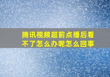 腾讯视频超前点播后看不了怎么办呢怎么回事