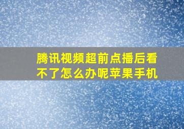 腾讯视频超前点播后看不了怎么办呢苹果手机