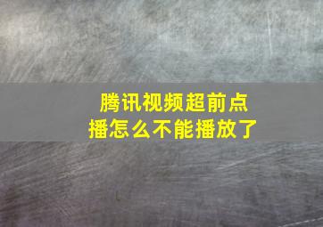 腾讯视频超前点播怎么不能播放了