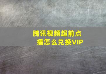 腾讯视频超前点播怎么兑换VIP