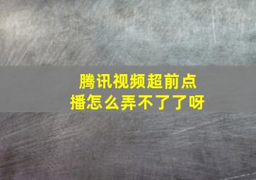 腾讯视频超前点播怎么弄不了了呀