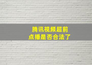 腾讯视频超前点播是否合法了