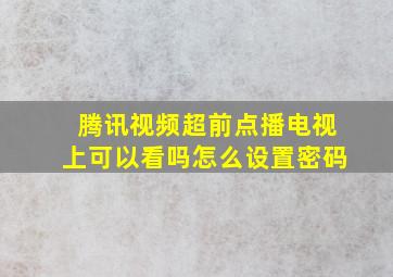 腾讯视频超前点播电视上可以看吗怎么设置密码