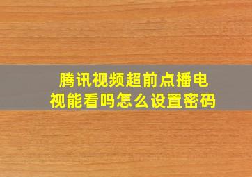 腾讯视频超前点播电视能看吗怎么设置密码