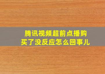 腾讯视频超前点播购买了没反应怎么回事儿