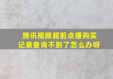 腾讯视频超前点播购买记录查询不到了怎么办呀