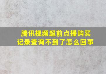 腾讯视频超前点播购买记录查询不到了怎么回事