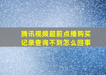 腾讯视频超前点播购买记录查询不到怎么回事