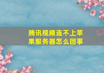 腾讯视频连不上苹果服务器怎么回事