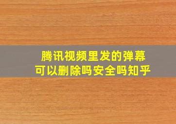 腾讯视频里发的弹幕可以删除吗安全吗知乎