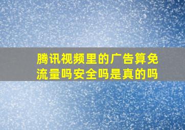 腾讯视频里的广告算免流量吗安全吗是真的吗