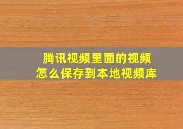 腾讯视频里面的视频怎么保存到本地视频库