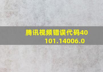 腾讯视频错误代码40101.14006.0