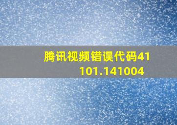 腾讯视频错误代码41101.141004