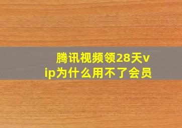 腾讯视频领28天vip为什么用不了会员