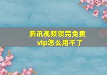 腾讯视频领完免费vip怎么用不了