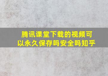 腾讯课堂下载的视频可以永久保存吗安全吗知乎