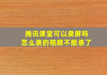 腾讯课堂可以录屏吗怎么录的视频不能录了