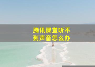 腾讯课堂听不到声音怎么办