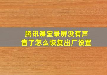 腾讯课堂录屏没有声音了怎么恢复出厂设置