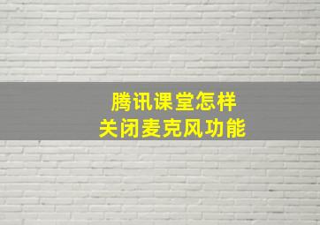 腾讯课堂怎样关闭麦克风功能