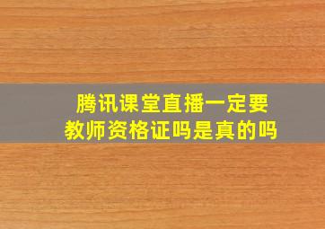 腾讯课堂直播一定要教师资格证吗是真的吗