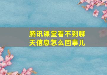 腾讯课堂看不到聊天信息怎么回事儿