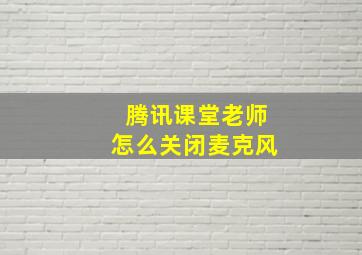 腾讯课堂老师怎么关闭麦克风