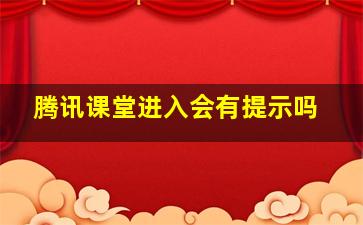 腾讯课堂进入会有提示吗