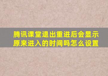 腾讯课堂退出重进后会显示原来进入的时间吗怎么设置