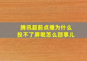 腾讯超前点播为什么投不了屏呢怎么回事儿