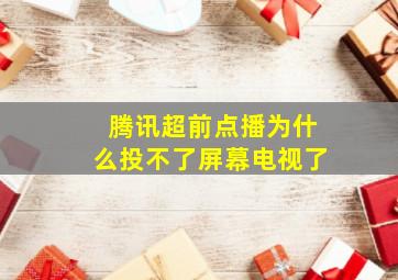 腾讯超前点播为什么投不了屏幕电视了