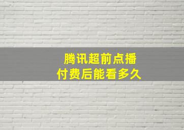 腾讯超前点播付费后能看多久