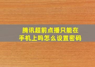 腾讯超前点播只能在手机上吗怎么设置密码