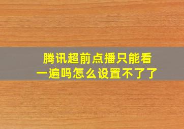 腾讯超前点播只能看一遍吗怎么设置不了了