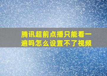 腾讯超前点播只能看一遍吗怎么设置不了视频