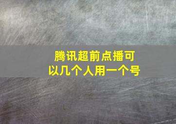 腾讯超前点播可以几个人用一个号