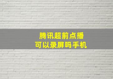 腾讯超前点播可以录屏吗手机