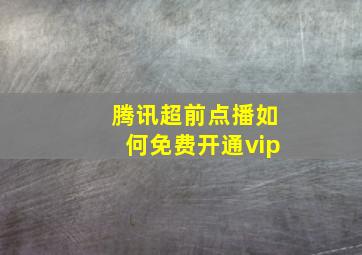 腾讯超前点播如何免费开通vip