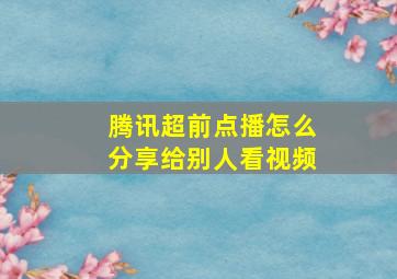 腾讯超前点播怎么分享给别人看视频