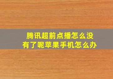 腾讯超前点播怎么没有了呢苹果手机怎么办