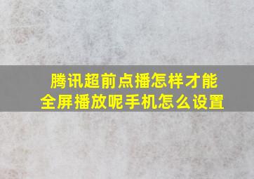 腾讯超前点播怎样才能全屏播放呢手机怎么设置