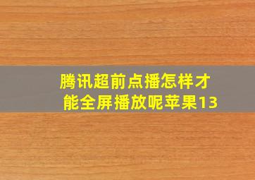 腾讯超前点播怎样才能全屏播放呢苹果13