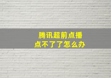 腾讯超前点播点不了了怎么办