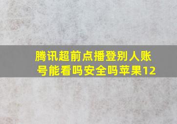 腾讯超前点播登别人账号能看吗安全吗苹果12