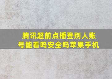 腾讯超前点播登别人账号能看吗安全吗苹果手机