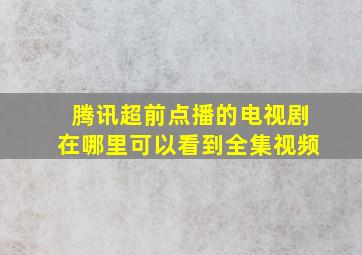 腾讯超前点播的电视剧在哪里可以看到全集视频