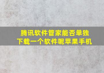 腾讯软件管家能否单独下载一个软件呢苹果手机