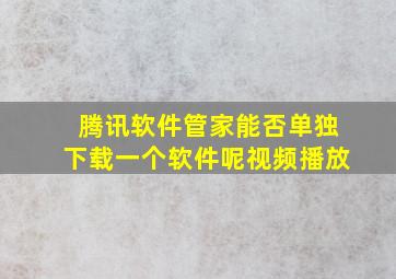 腾讯软件管家能否单独下载一个软件呢视频播放