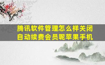 腾讯软件管理怎么样关闭自动续费会员呢苹果手机